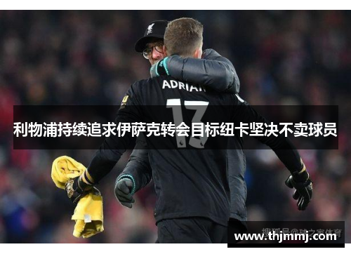 利物浦持续追求伊萨克转会目标纽卡坚决不卖球员