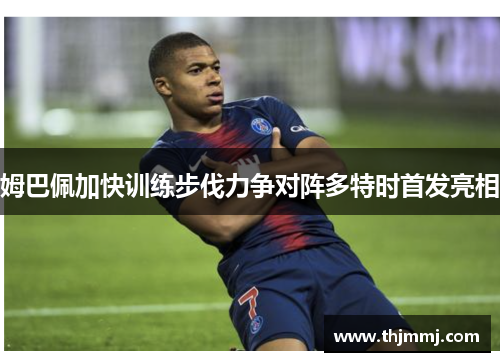 姆巴佩加快训练步伐力争对阵多特时首发亮相
